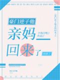 豪门逆子他亲妈回来了全文免费